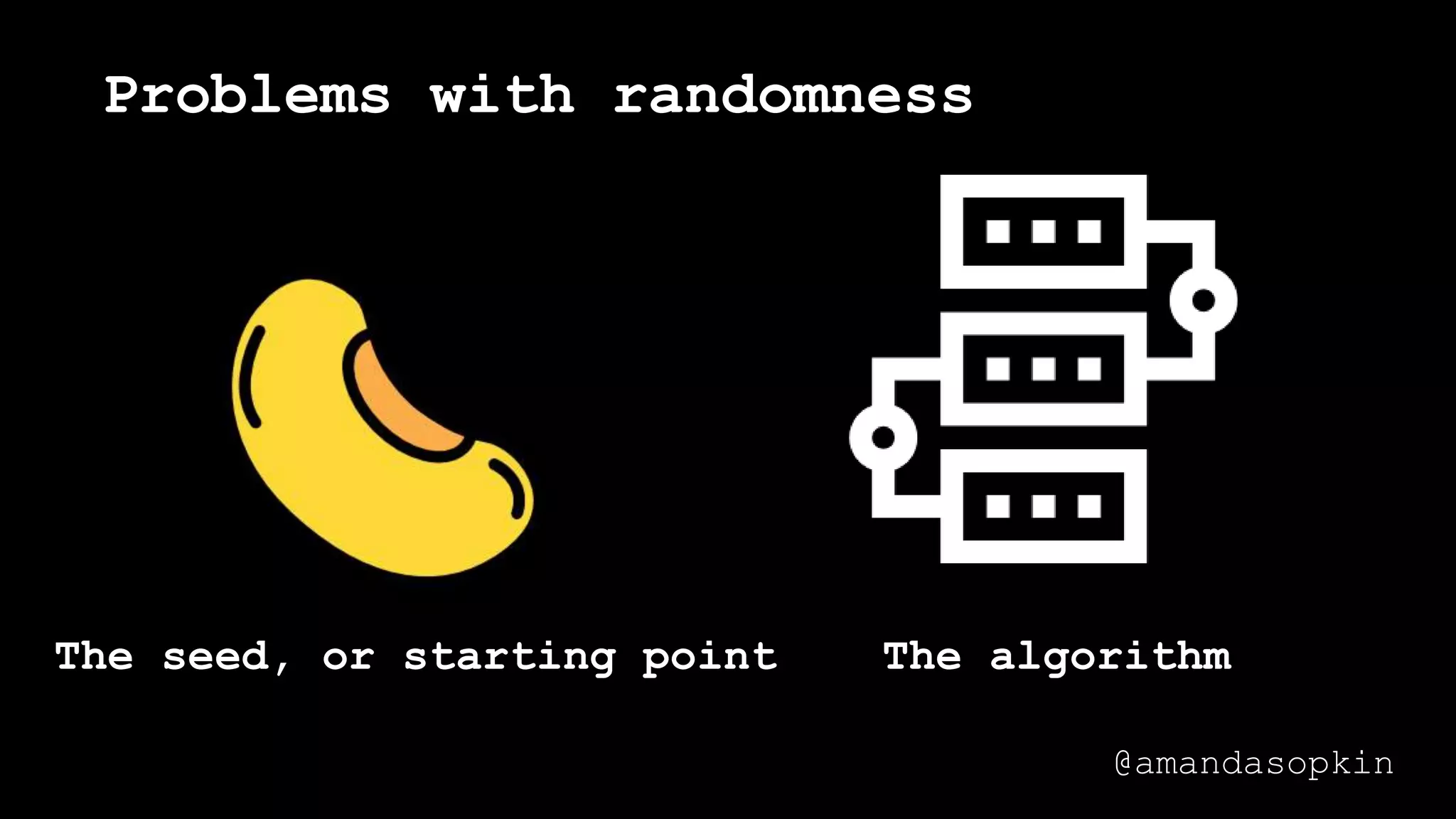Problems with randomness
The seed, or starting point The algorithm
@amandasopkin
 