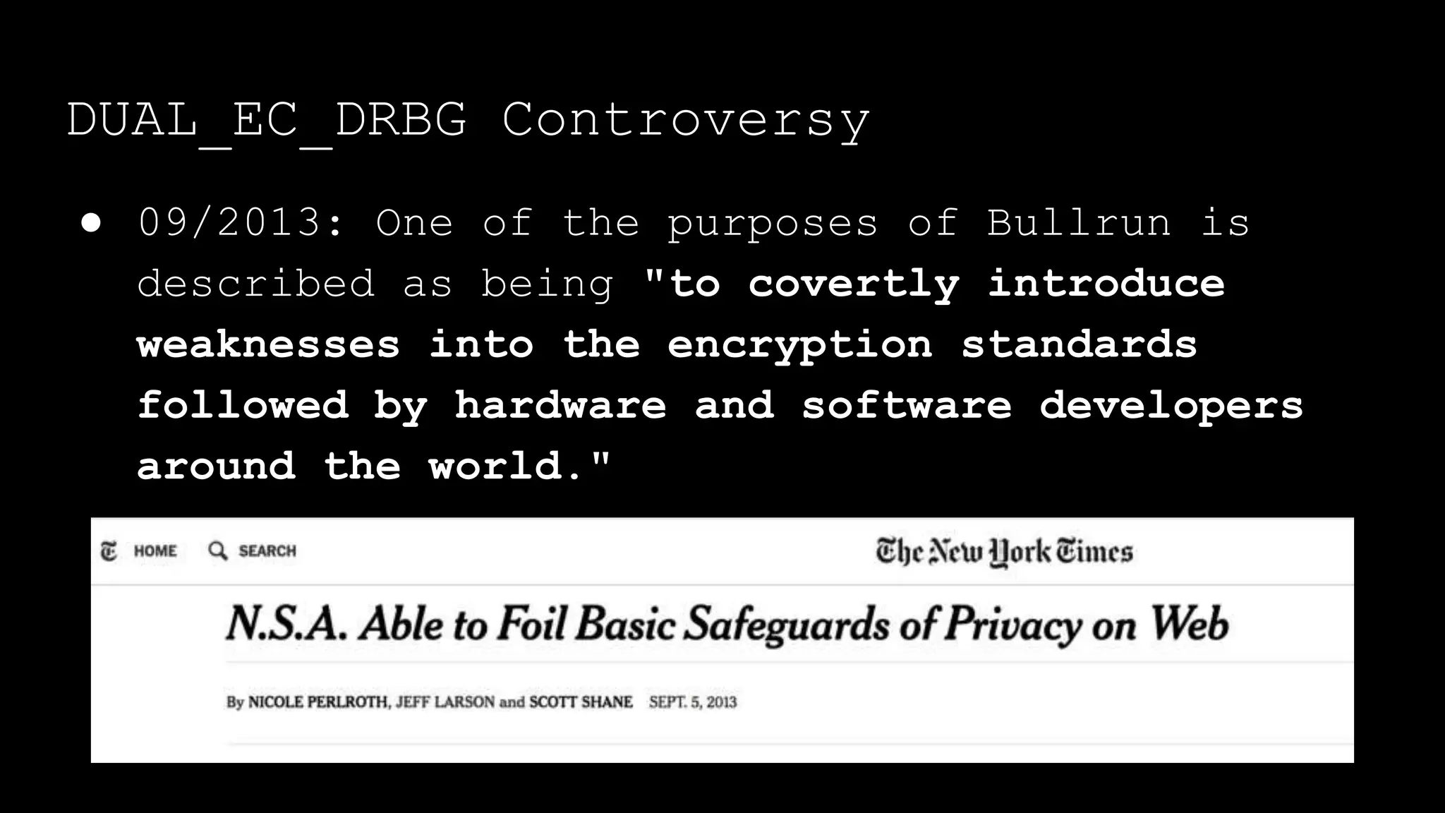 ● 09/2013: One of the purposes of Bullrun is
described as being "to covertly introduce
weaknesses into the encryption standards
followed by hardware and software developers
around the world."
DUAL_EC_DRBG Controversy
 