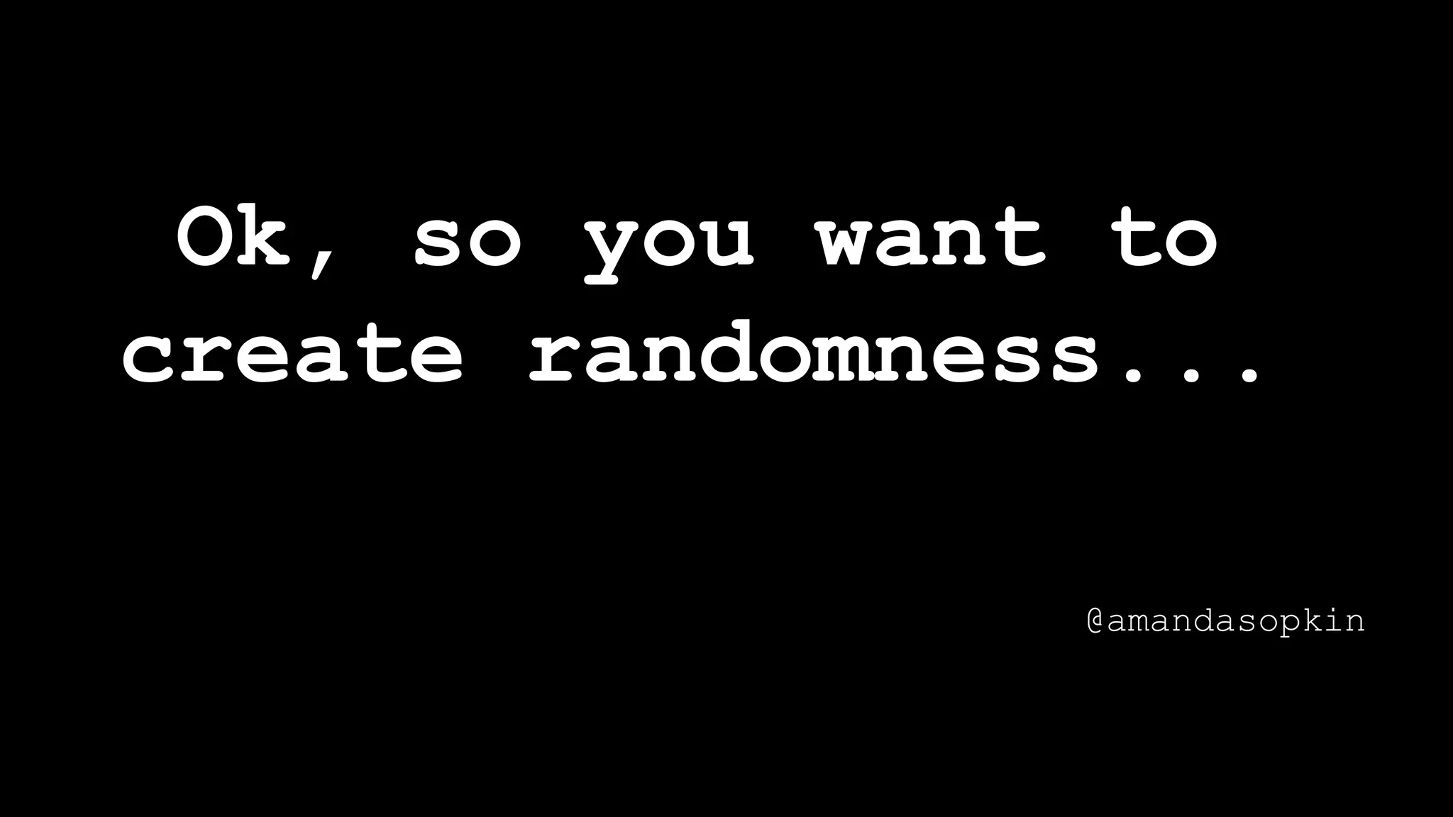 Ok, so you want to
create randomness...
@amandasopkin
 