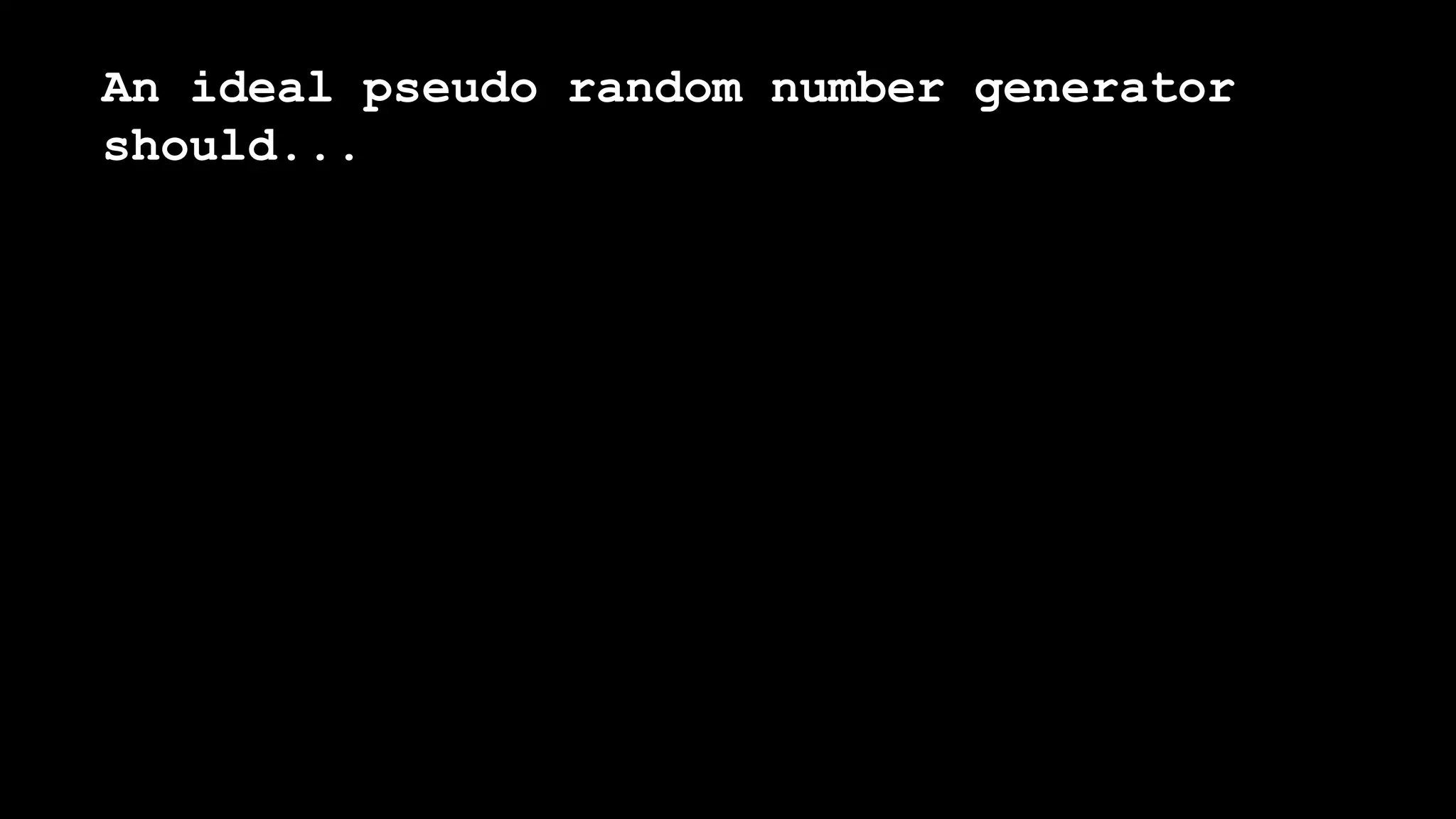An ideal pseudo random number generator
should...
 