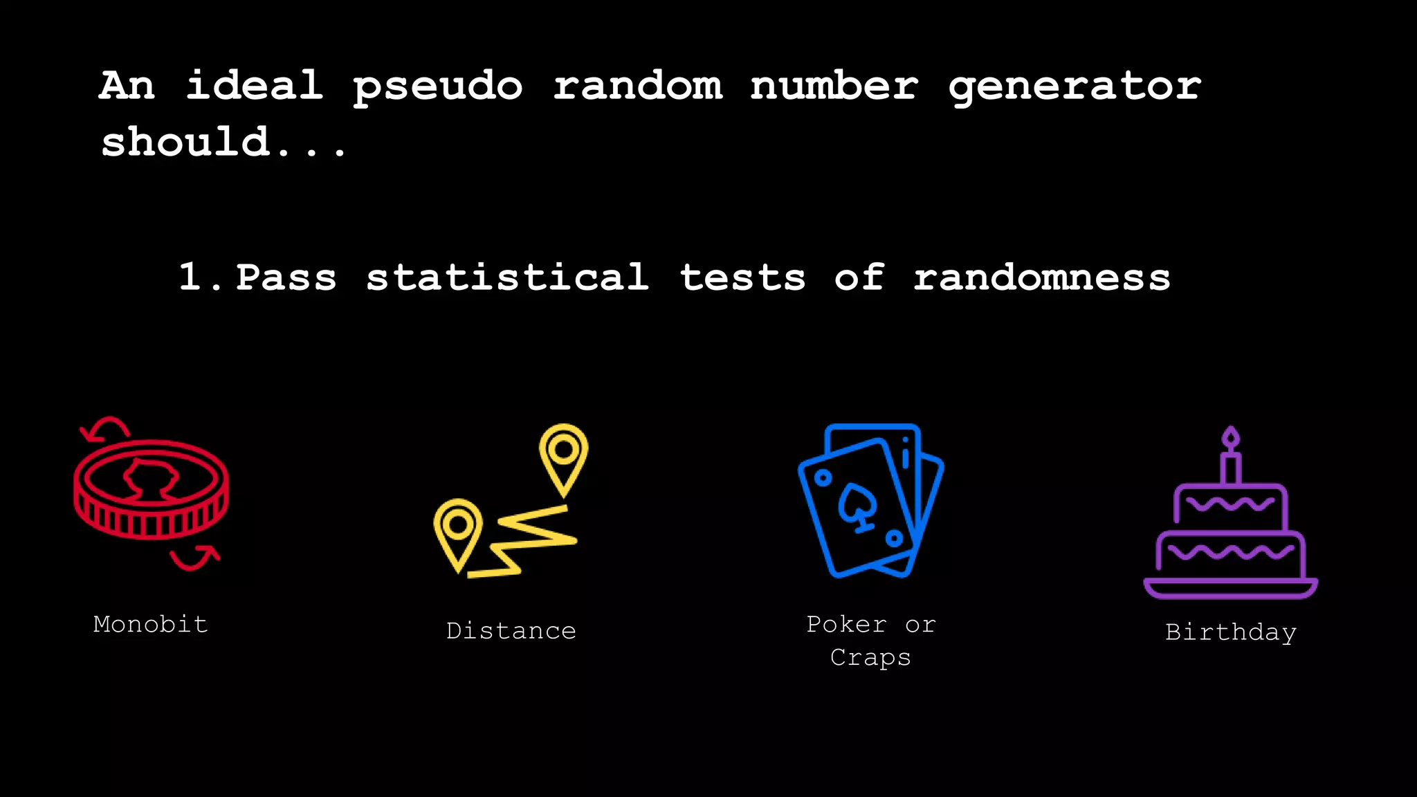 1.Pass statistical tests of randomness
An ideal pseudo random number generator
should...
Monobit Distance Poker or
Craps
Birthday
 