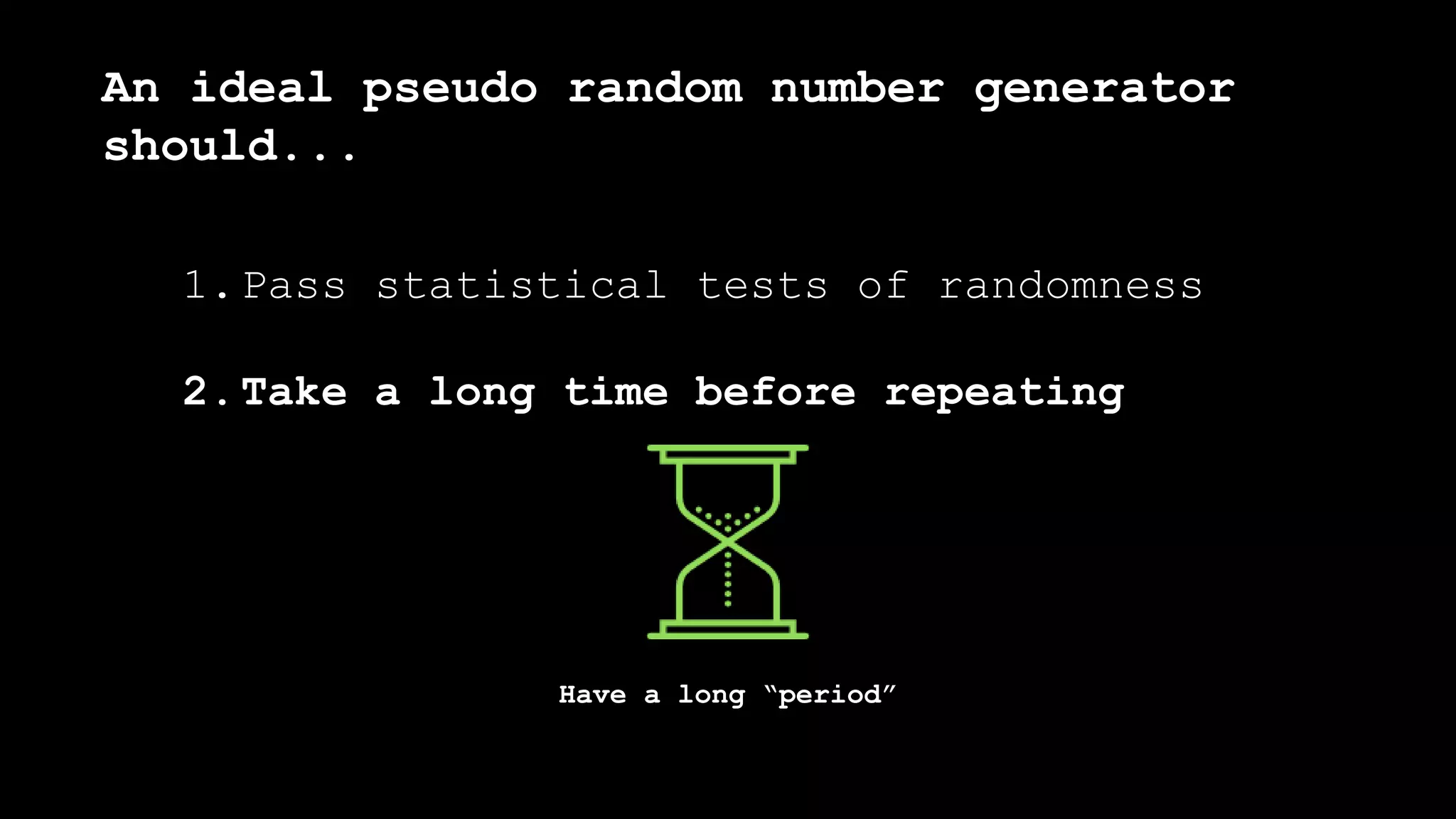 1.Pass statistical tests of randomness
2.Take a long time before repeating
An ideal pseudo random number generator
should...
Have a long “period”
 