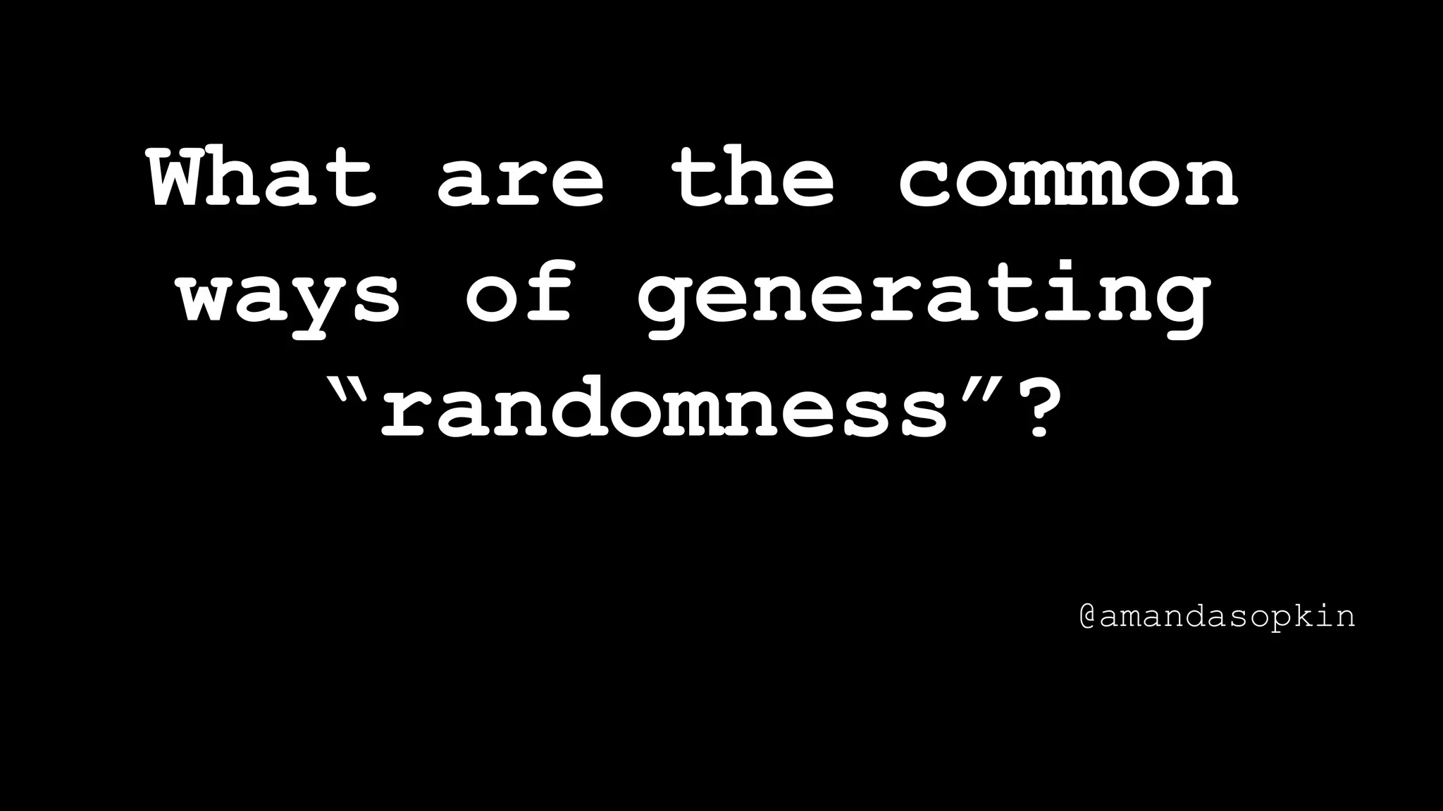 What are the common
ways of generating
“randomness”?
@amandasopkin
 