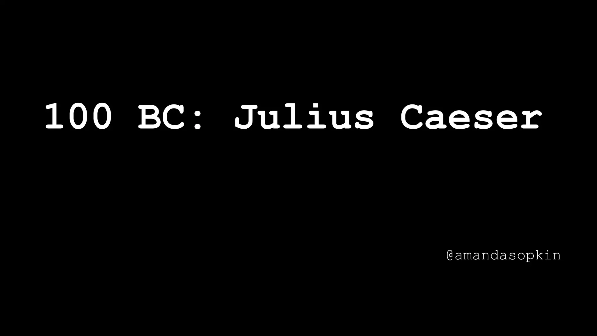 100 BC: Julius Caeser
@amandasopkin
 