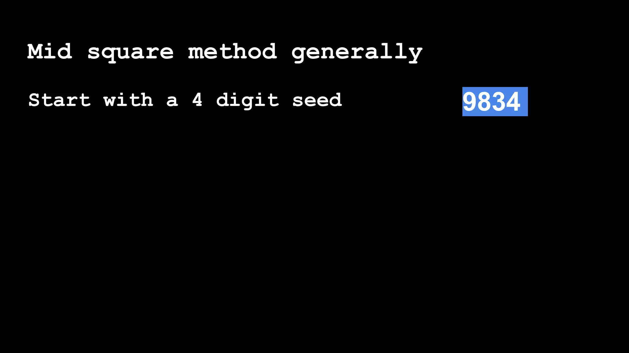 Mid square method generally
Start with a 4 digit seed 9834
 