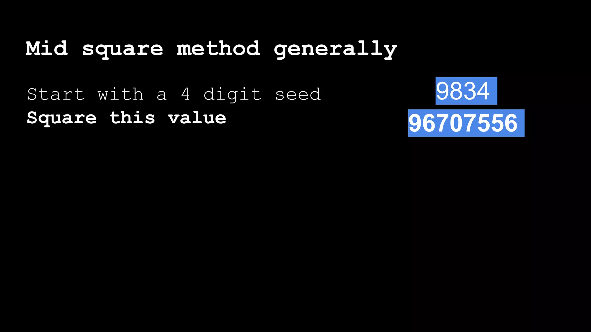 Mid square method generally
Start with a 4 digit seed
Square this value 96707556
9834
 