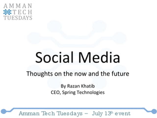 Amman Tech Tuesdays – July 13 th  event Social Media Thoughts on the now and the future By Razan Khatib CEO, Spring Technologies 