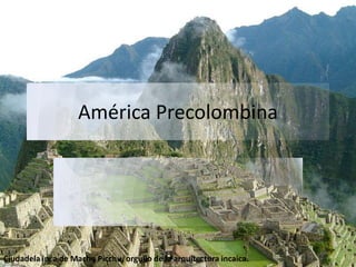 América Precolombina




Ciudadela inca de Machu Picchu, orgullo de la arquitectura incaica.
 