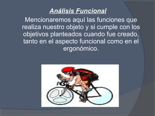 Análisis Funcional
Mencionaremos aquí las funciones que
realiza nuestro objeto y si cumple con los
objetivos planteados cuando fue creado,
tanto en el aspecto funcional como en el
ergonómico.
 