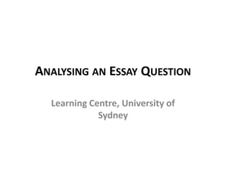ANALYSING AN ESSAY QUESTION

  Learning Centre, University of
             Sydney
 