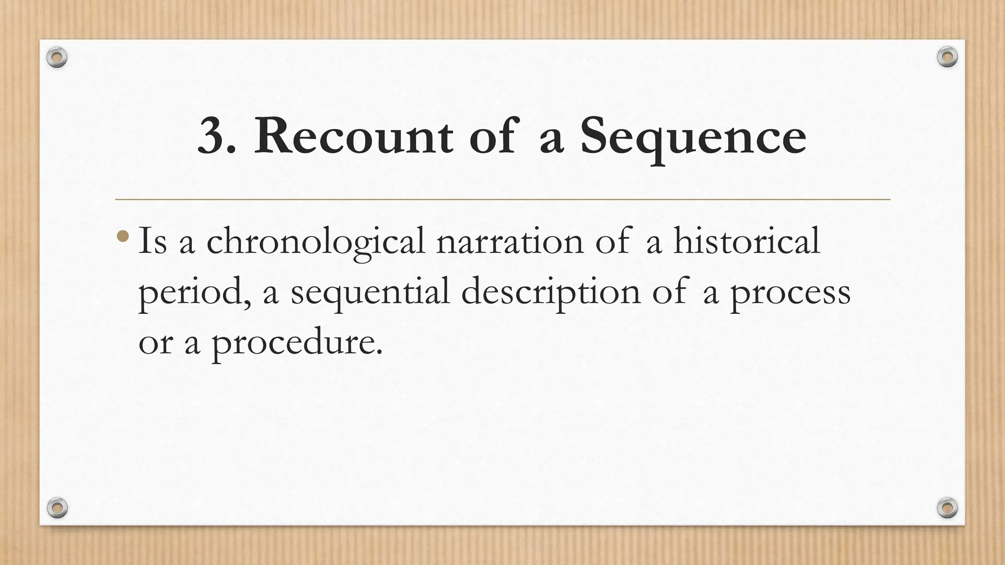 3. Recount of a Sequence
•Is a chronological narration of a historical
period, a sequential description of a process
or a procedure.
 