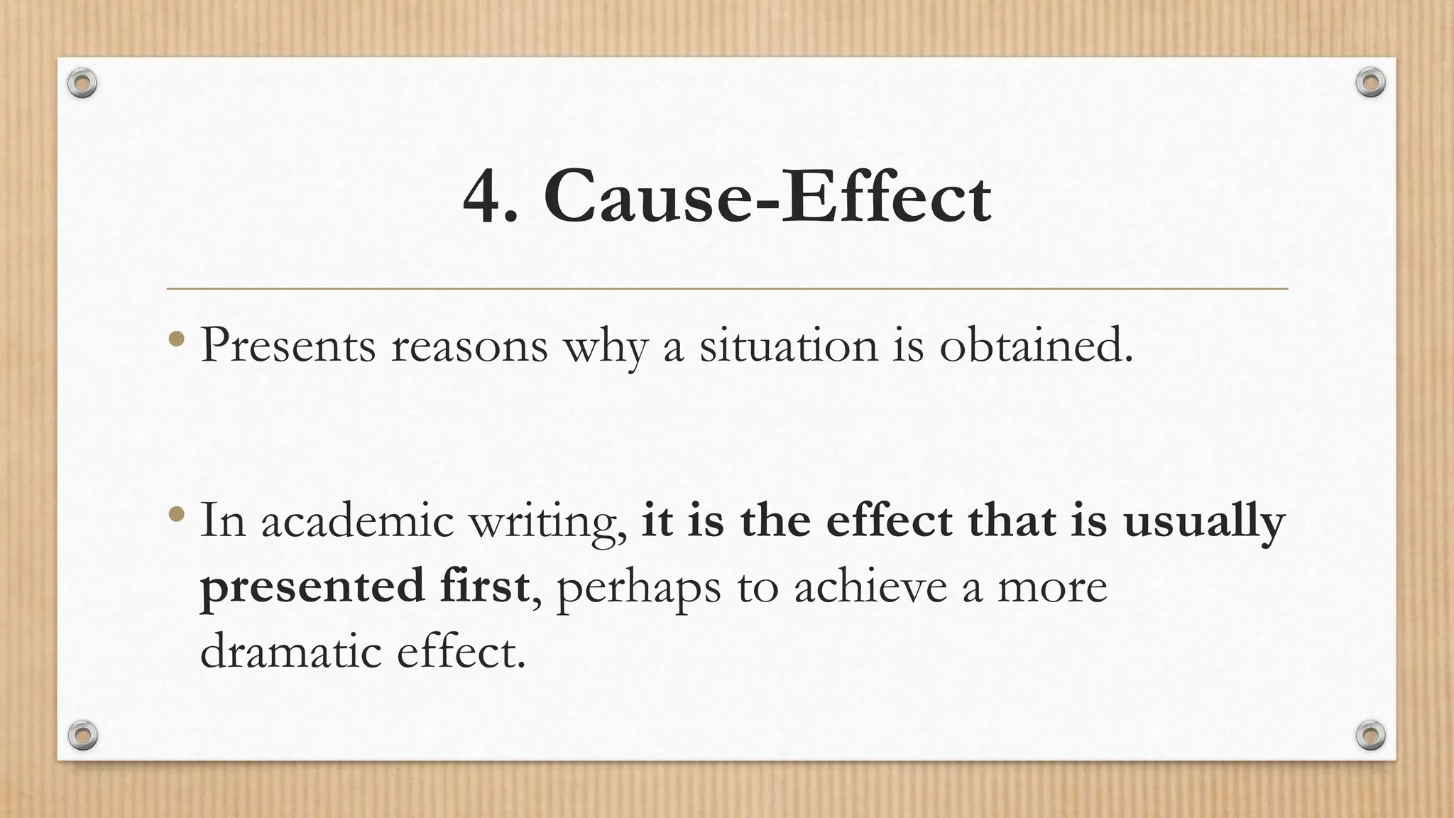 4. Cause-Effect
• Presents reasons why a situation is obtained.
• In academic writing, it is the effect that is usually
presented first, perhaps to achieve a more
dramatic effect.
 