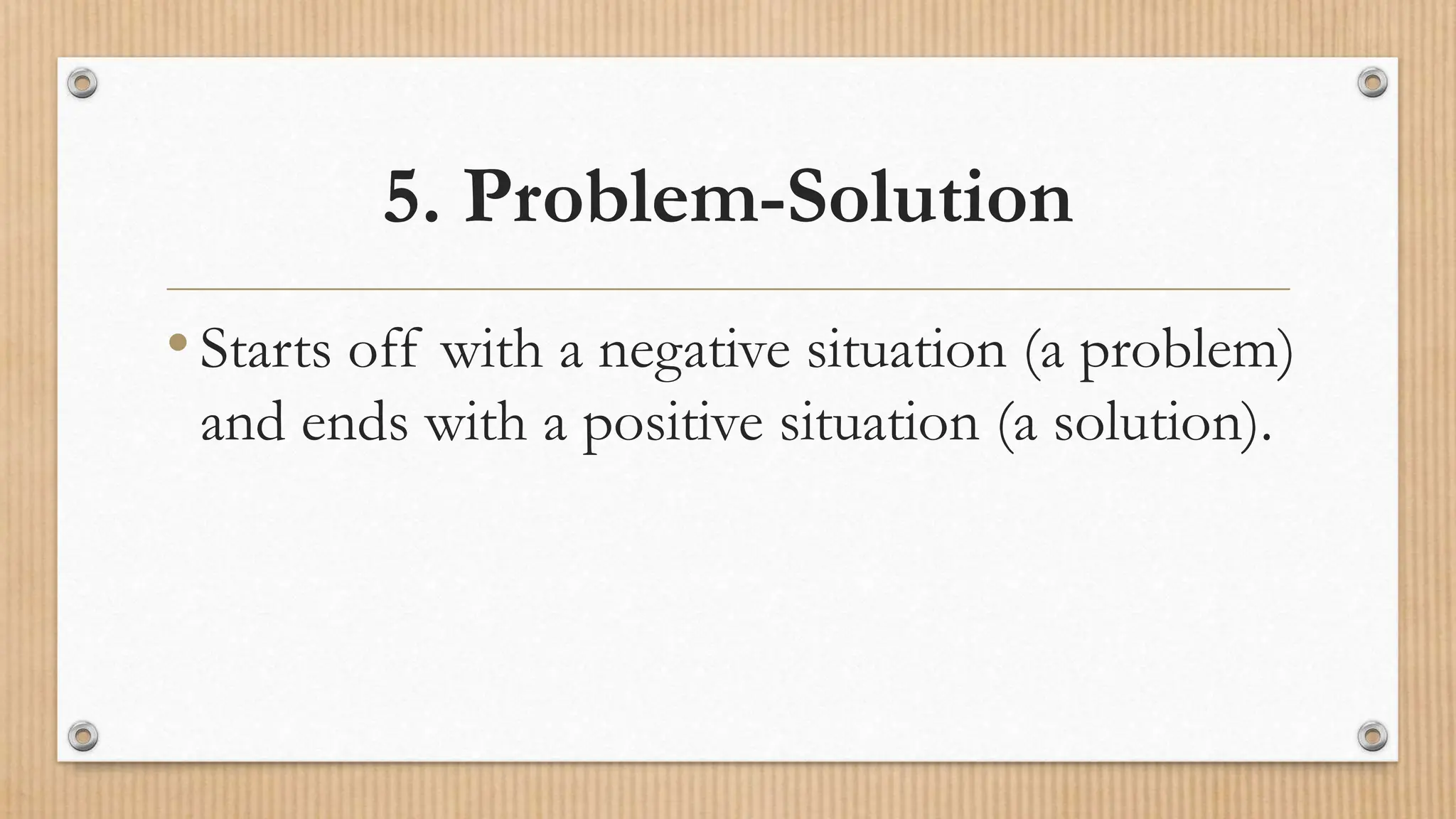 5. Problem-Solution
•Starts off with a negative situation (a problem)
and ends with a positive situation (a solution).
 