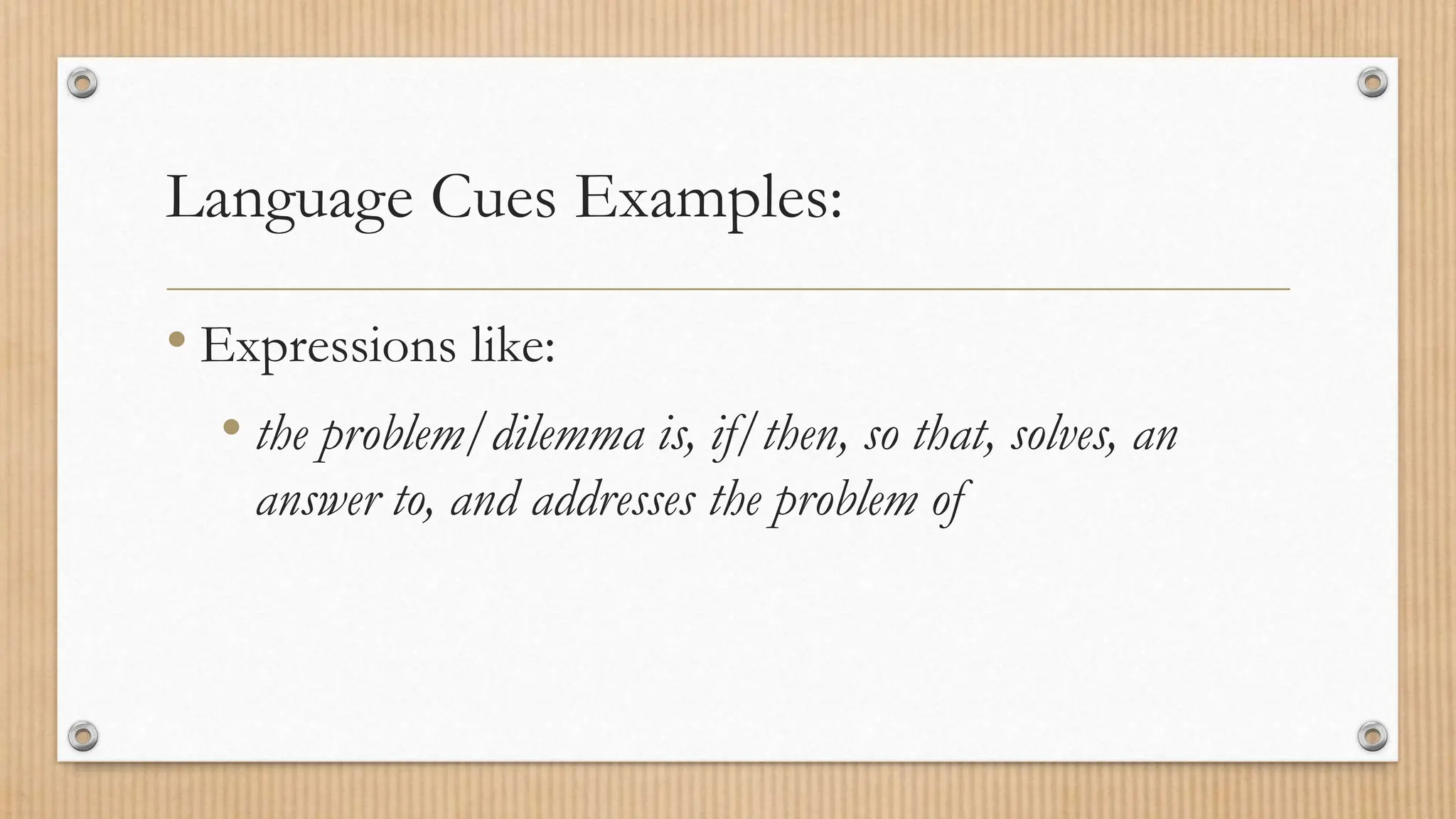 Language Cues Examples:
• Expressions like:
• the problem/dilemma is, if/then, so that, solves, an
answer to, and addresses the problem of
 