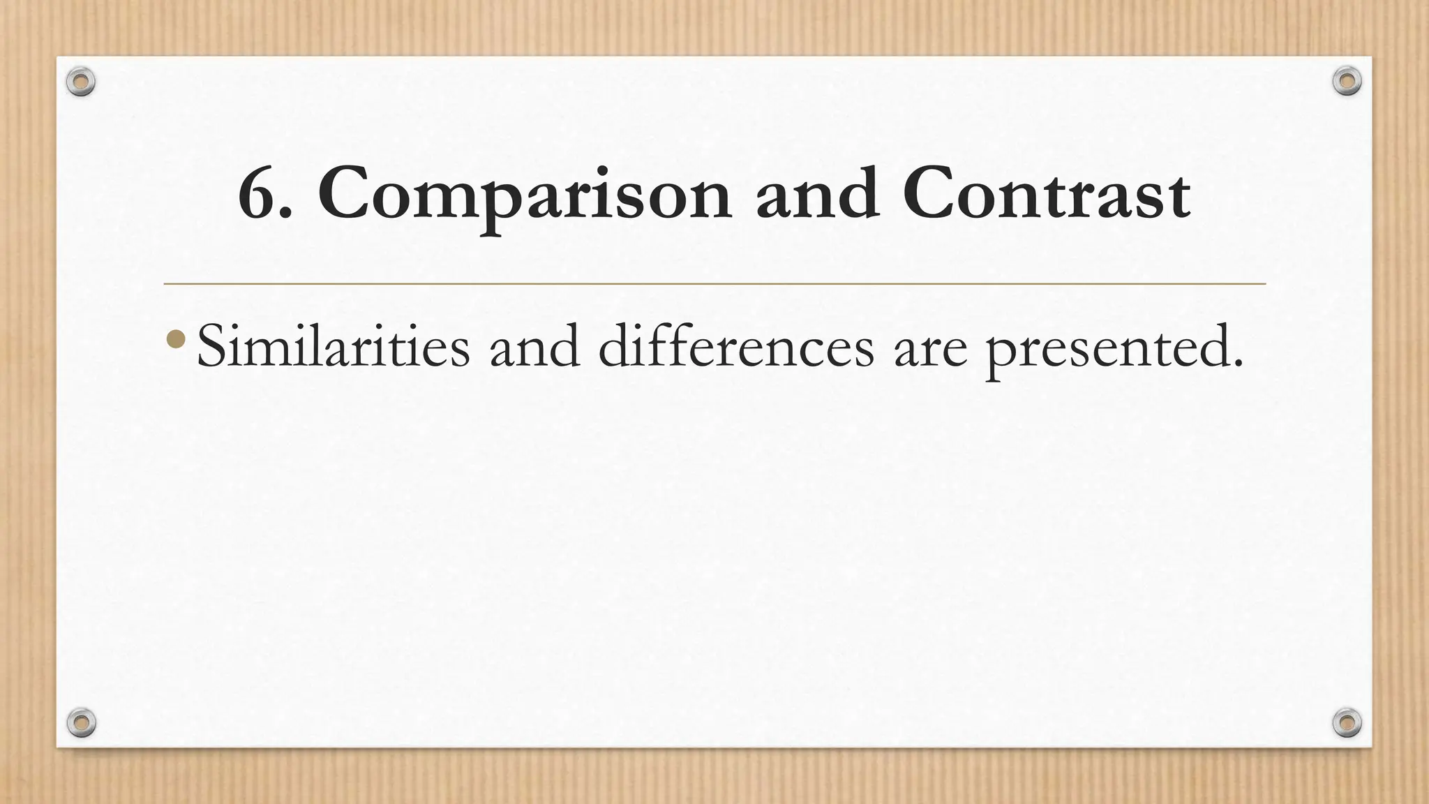 6. Comparison and Contrast
•Similarities and differences are presented.
 