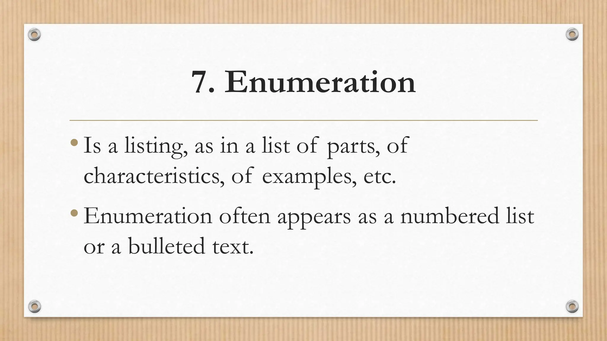 7. Enumeration
•Is a listing, as in a list of parts, of
characteristics, of examples, etc.
•Enumeration often appears as a numbered list
or a bulleted text.
 