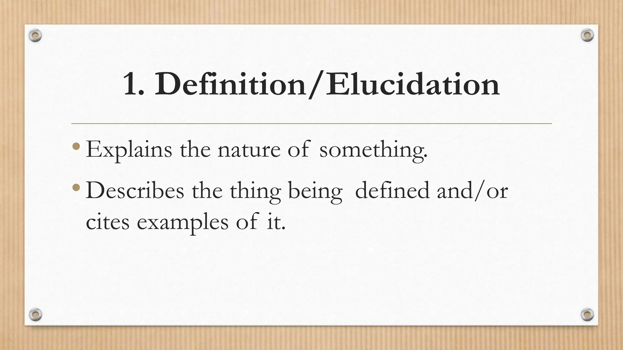 1. Definition/Elucidation
•Explains the nature of something.
•Describes the thing being defined and/or
cites examples of it.
 