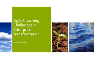 Agile Coaching
Challenges in
Enterprise
transformation
Anand Murthy Raj
 