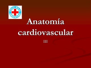 Anatomía
cardiovascular
III
 