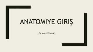 ANATOMIYE GIRIŞ
Dr Mustafa Arık
 