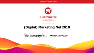 ANDREA CAPPELLO
8 MARZO 2018 · FIERA DI PADOVA
(Digital) Marketing Nel 2018
 