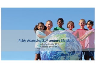 PISA: Assessing 21st century life skills
Jakarta, 8 July 2019
Andreas Schleicher
 