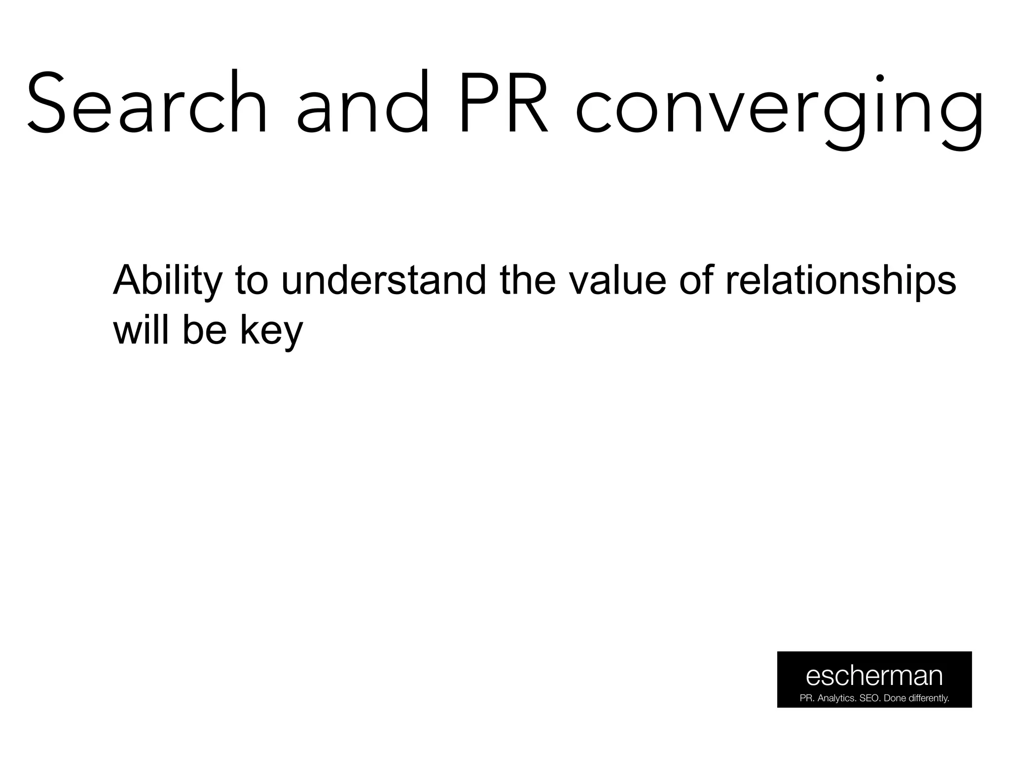 Search and PR converging
Ability to understand the value of relationships
will be key
 