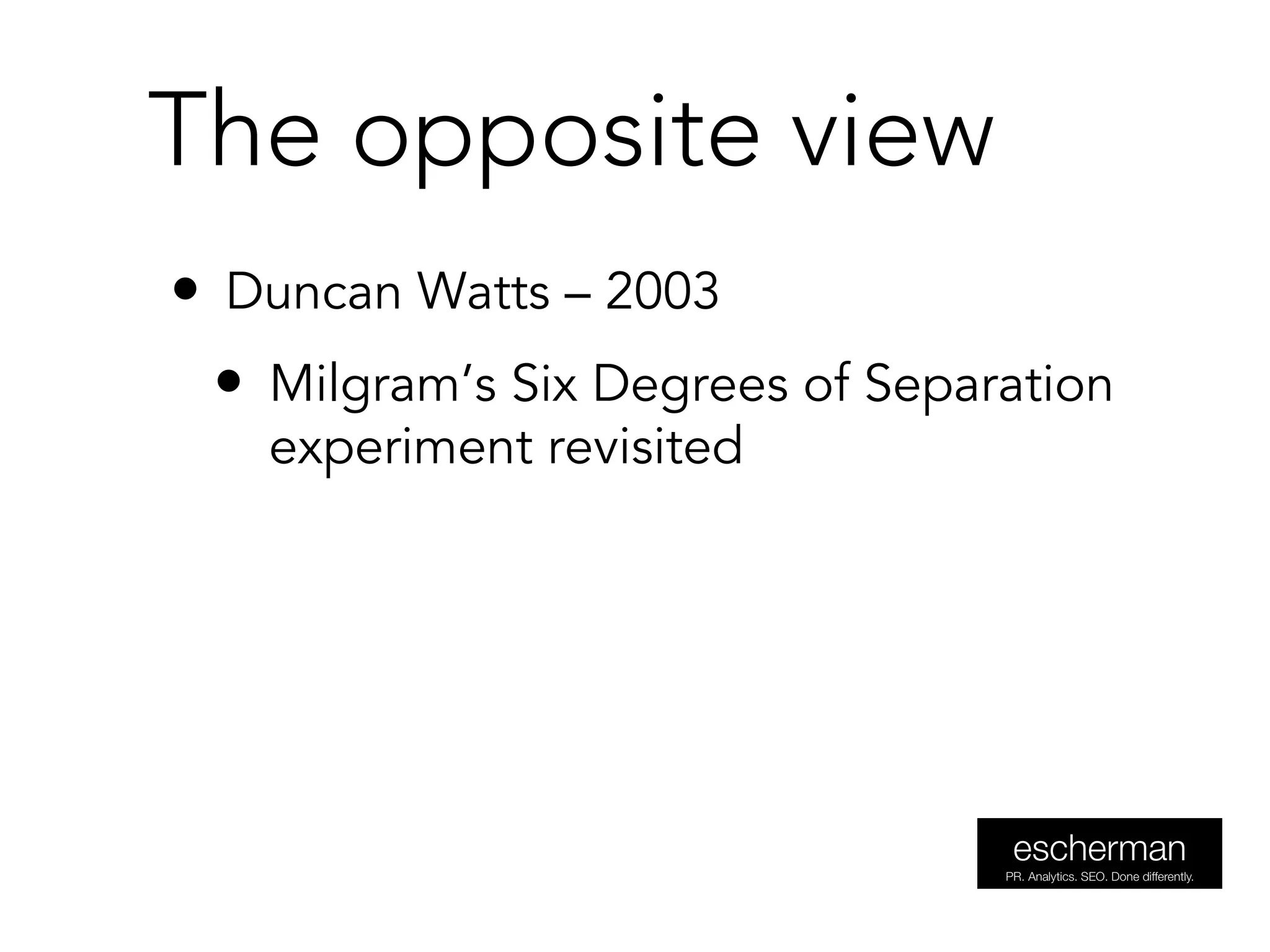 • Duncan Watts – 2003
• Milgram’s Six Degrees of Separation
experiment revisited
The opposite view
 