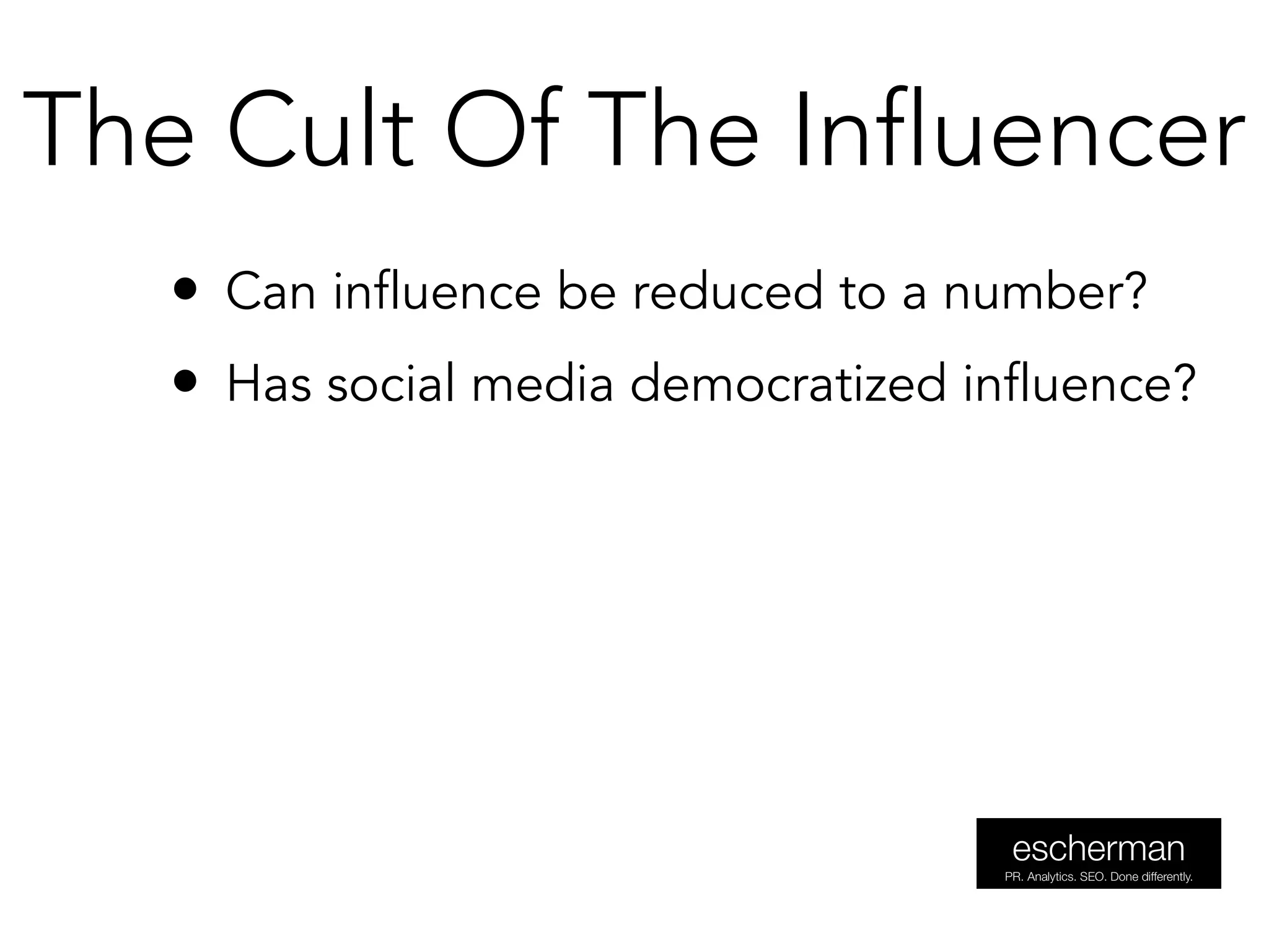 • Can influence be reduced to a number?
• Has social media democratized influence?
The Cult Of The Influencer
 