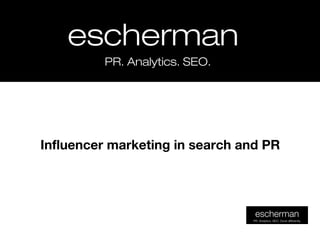 eschermanescherman
PR. Analytics. SEO.PR. Analytics. SEO.
Influencer marketing in search and PR
 