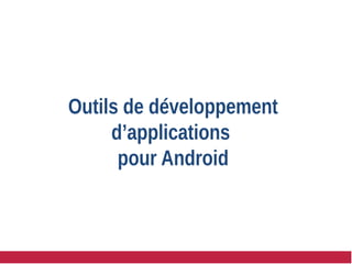 Outils de développement
d’applications
pour Android
 