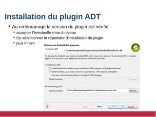 Installation du plugin ADT
 Au redémarrage la version du plugin est vérifié
 accepter l'éventuelle mise à niveau
 Ou sélectionner le répertoire d'installation du plugin
 puis Finish
 