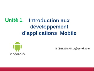 Introduction aux
développement
d’applications Mobile
FETHIBENYAHIA@gmail.com
Unité 1.
 
