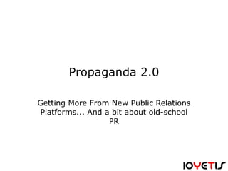 Propaganda 2.0
Getting More From New Public Relations
Platforms... And a bit about old-school
PR
 