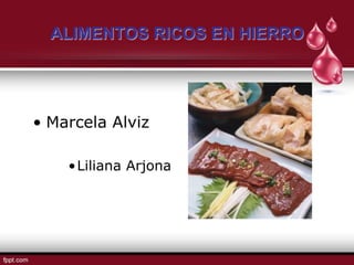 ALIMENTOS RICOS EN HIERRO




• Marcela Alviz

    •Liliana Arjona
 