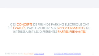 CES CONCEPTS DE FREIN DE PARKING ÉLECTRIQUE ONT
ÉTÉ ÉVALUÉS, PAR LE MOTEUR, SUR 59 PERFORMANCES QUI
INTÉRESSAIENT LES DIFFÉRENTES PARTIES PRENANTES
6© ANEO – Tous droits réservés Je veux plus de détails sur cette présentation- Vincent HOLLEY : vholley@aneo.fr
 