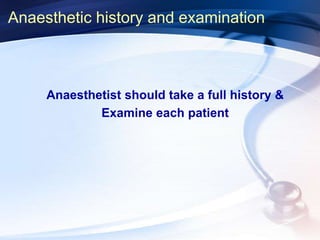Anaesthetic history and examination
Anaesthetist should take a full history &
Examine each patient
 
