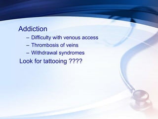 Addiction
– Difficulty with venous access
– Thrombosis of veins
– Withdrawal syndromes
Look for tattooing ????
 
