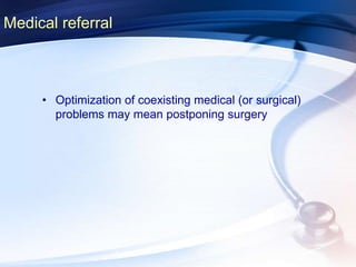 Medical referral
• Optimization of coexisting medical (or surgical)
problems may mean postponing surgery
 