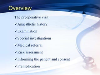 Overview
The preoperative visit
Anaesthetic history
Examination
Special investigations
Medical referral
Risk assessment
Informing the patient and consent
Premedication
 