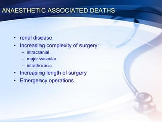 ANAESTHETIC ASSOCIATED DEATHS
• renal disease
• Increasing complexity of surgery:
– intracranial
– major vascular
– intrathoracic
• Increasing length of surgery
• Emergency operations
 