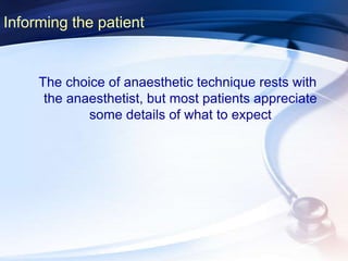 Informing the patient
The choice of anaesthetic technique rests with
the anaesthetist, but most patients appreciate
some details of what to expect
 