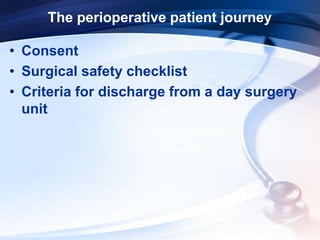 The perioperative patient journey
• Consent
• Surgical safety checklist
• Criteria for discharge from a day surgery
unit
 