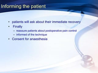 Informing the patient
• patients will ask about their immediate recovery
• Finally
– reassure patients about postoperative pain control
– informed of the technique
• Consent for anaesthesia
 