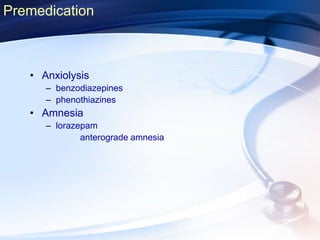 • Anxiolysis
– benzodiazepines
– phenothiazines
• Amnesia
– lorazepam
anterograde amnesia
Premedication
 
