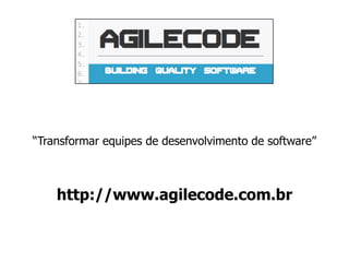 “Transformar equipes de desenvolvimento de software”
http://www.agilecode.com.br
 