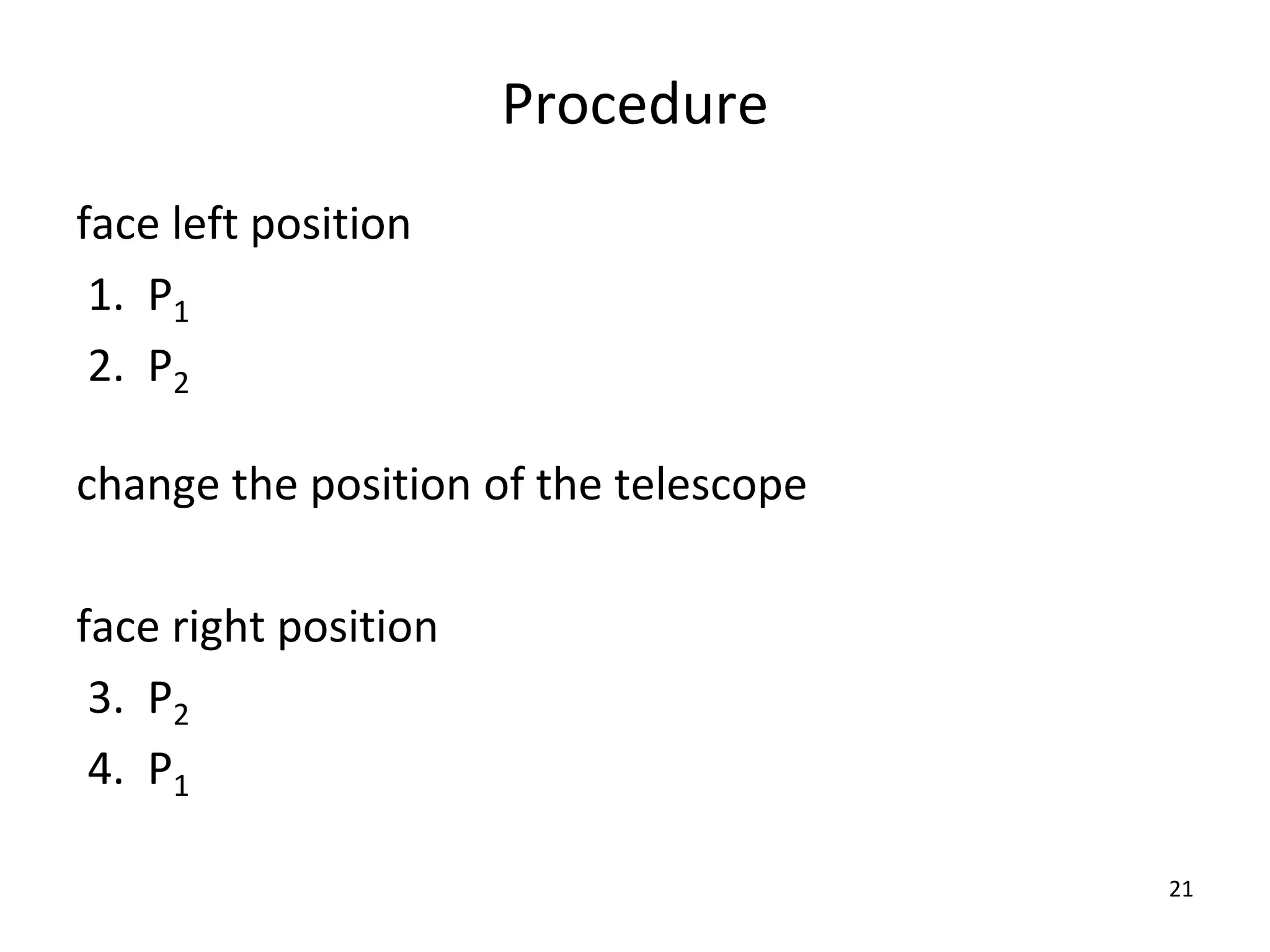 Procedure
face left position
1. P1
2. P2
change the position of the telescope
face right position
3. P2
4. P1
21
 