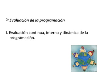 Evaluación de la programación
I. Evaluación continua, interna y dinámica de la
programación.
 