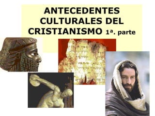 ANTECEDENTES CULTURALES DEL CRISTIANISMO 1ª. parte 