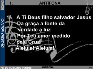A Ti Deus filho salvador Jesus Da graça a fonte da verdade a luz Por Teu amor medido pela Cruz Aleluia! Aleluia! 2/4 ANTÍFONA